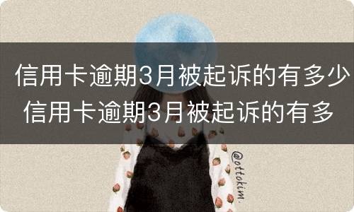 信用卡逾期3月被起诉的有多少 信用卡逾期3月被起诉的有多少钱