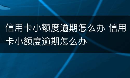 信用卡小额度逾期怎么办 信用卡小额度逾期怎么办