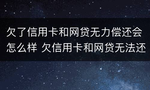 欠了信用卡和网贷无力偿还会怎么样 欠信用卡和网贷无法还