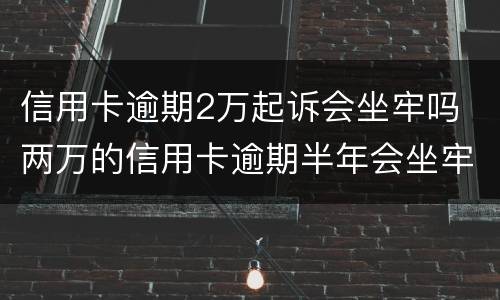 信用卡逾期2万起诉会坐牢吗 两万的信用卡逾期半年会坐牢吗