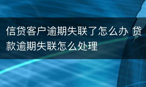 信贷客户逾期失联了怎么办 贷款逾期失联怎么处理