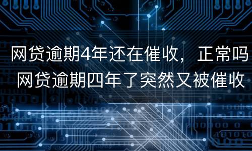 网贷逾期4年还在催收，正常吗 网贷逾期四年了突然又被催收