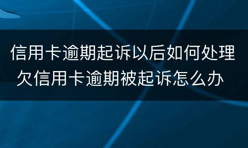 信用卡逾期起诉以后如何处理 欠信用卡逾期被起诉怎么办
