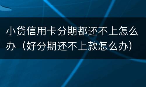 小贷信用卡分期都还不上怎么办（好分期还不上款怎么办）