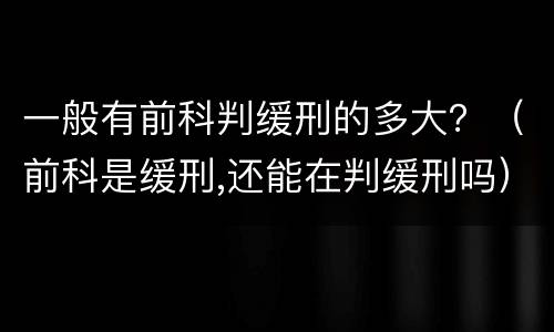 一般有前科判缓刑的多大？（前科是缓刑,还能在判缓刑吗）