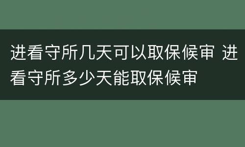 进看守所几天可以取保候审 进看守所多少天能取保候审