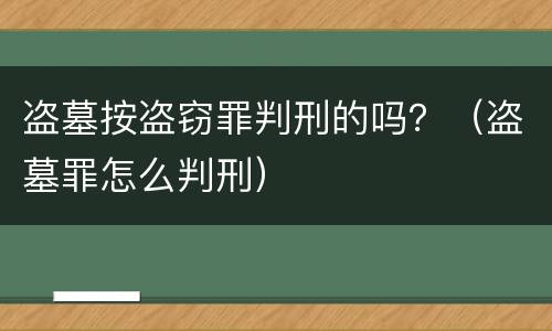 盗墓按盗窃罪判刑的吗？（盗墓罪怎么判刑）