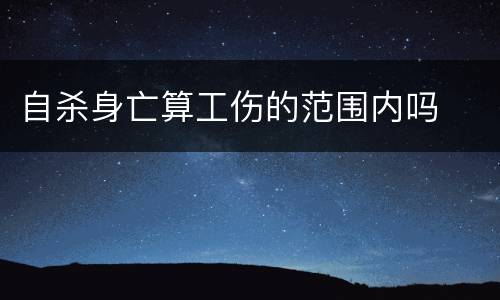 自杀身亡算工伤的范围内吗