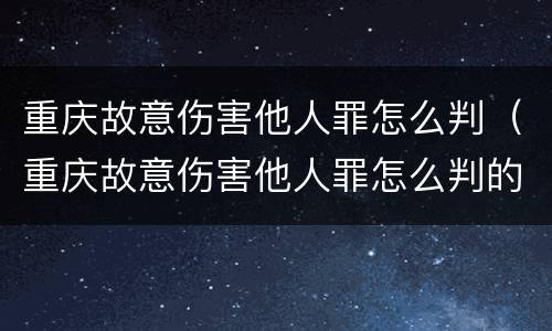 重庆故意伤害他人罪怎么判（重庆故意伤害他人罪怎么判的）
