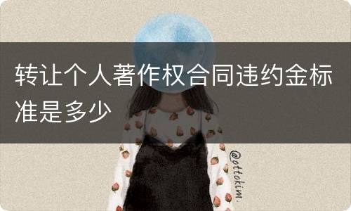 转让个人著作权合同违约金标准是多少