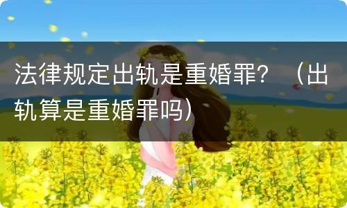 法律规定出轨是重婚罪？（出轨算是重婚罪吗）
