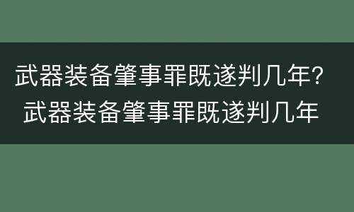 武器装备肇事罪既遂判几年？ 武器装备肇事罪既遂判几年