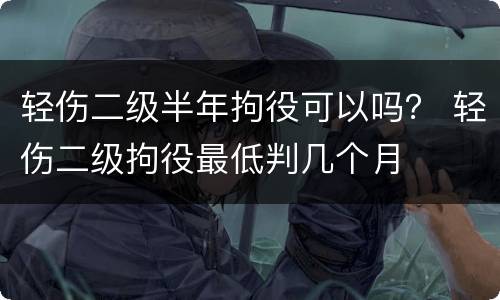 轻伤二级半年拘役可以吗？ 轻伤二级拘役最低判几个月