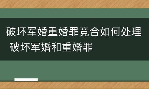 破坏军婚重婚罪竞合如何处理 破坏军婚和重婚罪