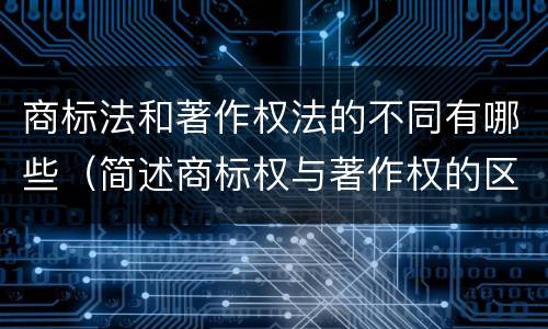 商标法和著作权法的不同有哪些（简述商标权与著作权的区别）