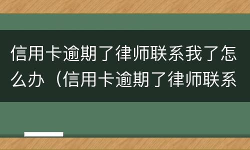 信用卡逾期了律师联系我了怎么办（信用卡逾期了律师联系我了怎么办呢）