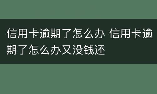 信用卡逾期了怎么办 信用卡逾期了怎么办又没钱还