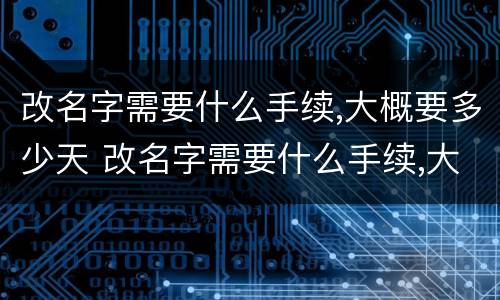改名字需要什么手续,大概要多少天 改名字需要什么手续,大概要多少天完成