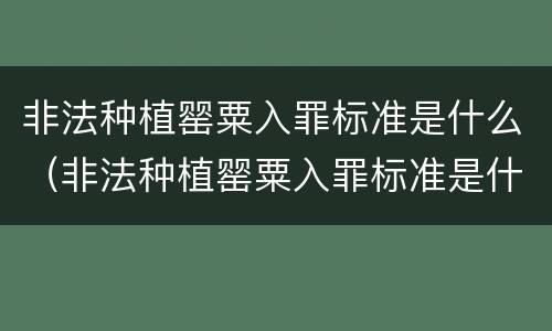 非法种植罂粟入罪标准是什么（非法种植罂粟入罪标准是什么案件）