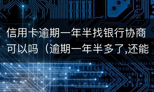 信用卡逾期一年半找银行协商可以吗（逾期一年半多了,还能和银行协商吗）