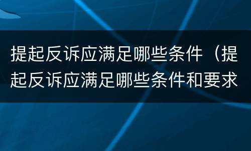 提起反诉应满足哪些条件（提起反诉应满足哪些条件和要求）
