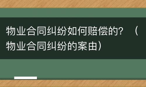 物业合同纠纷如何赔偿的？（物业合同纠纷的案由）