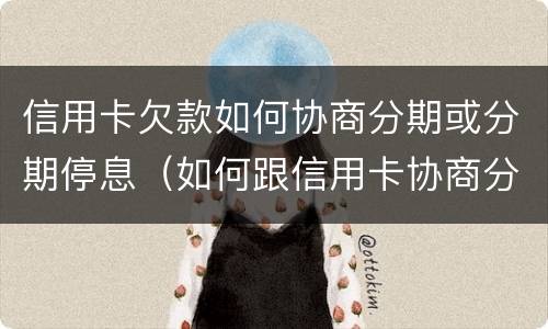 信用卡欠款如何协商分期或分期停息（如何跟信用卡协商分期还款）