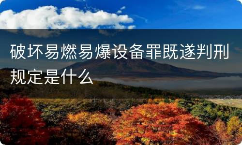 破坏易燃易爆设备罪既遂判刑规定是什么