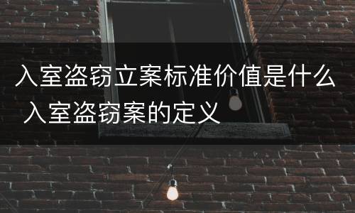 入室盗窃立案标准价值是什么 入室盗窃案的定义