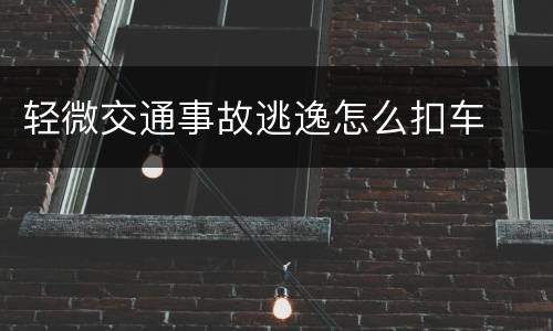 轻微交通事故逃逸怎么扣车