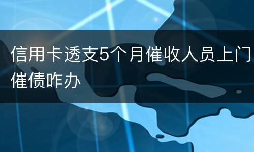 信用卡透支5个月催收人员上门催债咋办