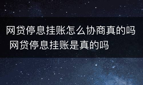网贷停息挂账怎么协商真的吗 网贷停息挂账是真的吗