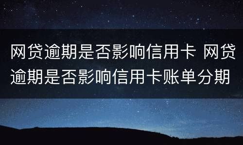 网贷逾期是否影响信用卡 网贷逾期是否影响信用卡账单分期