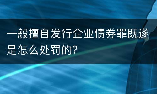 一般擅自发行企业债券罪既遂是怎么处罚的？