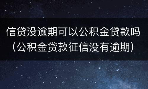 信贷没逾期可以公积金贷款吗（公积金贷款征信没有逾期）