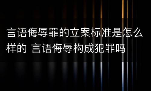 言语侮辱罪的立案标准是怎么样的 言语侮辱构成犯罪吗