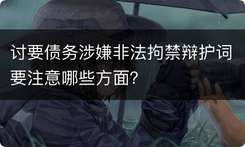 讨要债务涉嫌非法拘禁辩护词要注意哪些方面？