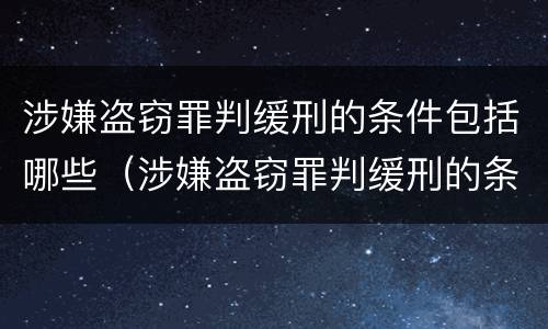 涉嫌盗窃罪判缓刑的条件包括哪些（涉嫌盗窃罪判缓刑的条件包括哪些方面）