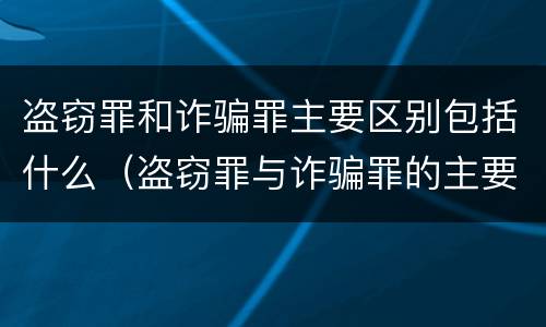 盗窃罪和诈骗罪主要区别包括什么（盗窃罪与诈骗罪的主要区别）