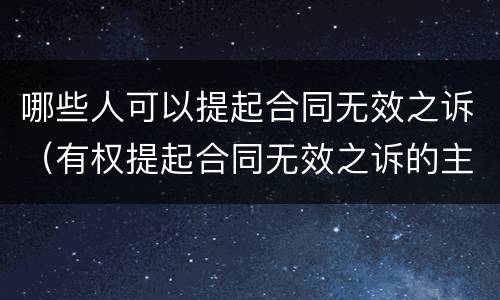 哪些人可以提起合同无效之诉（有权提起合同无效之诉的主体）