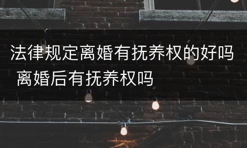 法律规定离婚有抚养权的好吗 离婚后有抚养权吗