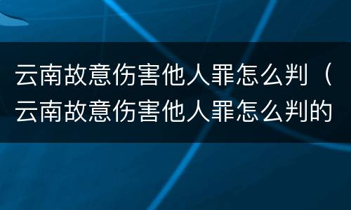 云南故意伤害他人罪怎么判（云南故意伤害他人罪怎么判的）