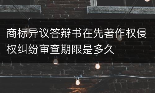 商标异议答辩书在先著作权侵权纠纷审查期限是多久