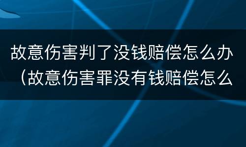 故意伤害判了没钱赔偿怎么办（故意伤害罪没有钱赔偿怎么办）