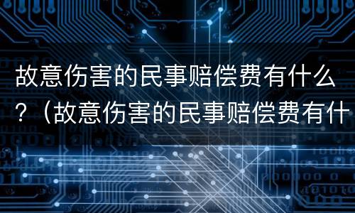 故意伤害的民事赔偿费有什么?（故意伤害的民事赔偿费有什么要求）