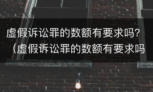 虚假诉讼罪的数额有要求吗？（虚假诉讼罪的数额有要求吗判几年）