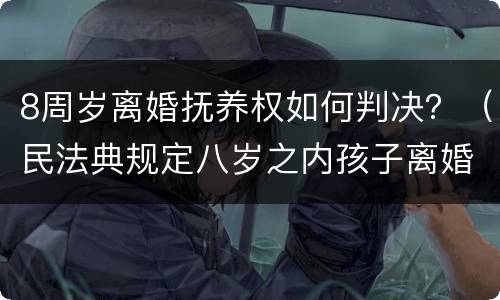 8周岁离婚抚养权如何判决？（民法典规定八岁之内孩子离婚抚养权归谁）