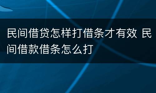 民间借贷怎样打借条才有效 民间借款借条怎么打