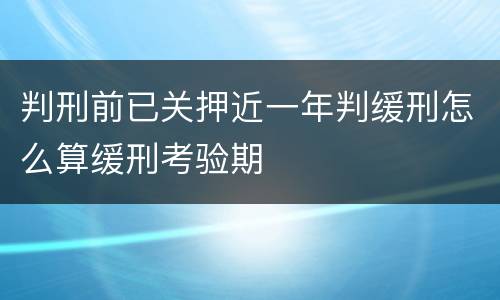 判刑前已关押近一年判缓刑怎么算缓刑考验期