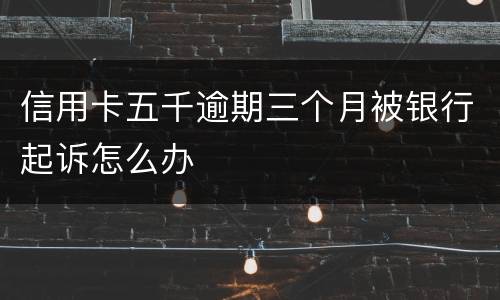 信用卡五千逾期三个月被银行起诉怎么办